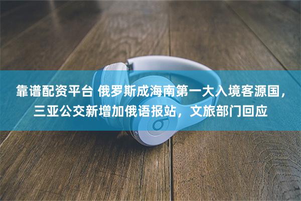 靠谱配资平台 俄罗斯成海南第一大入境客源国,三亚公交新增加俄语报站,文旅部门回应