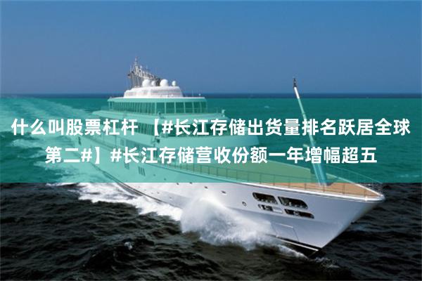 什么叫股票杠杆 【#长江存储出货量排名跃居全球第二#】#长江存储营收份额一年增幅超五