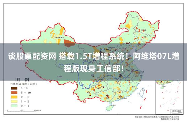 谈股票配资网 搭载1.5T增程系统！阿维塔07L增程版现身工信部！