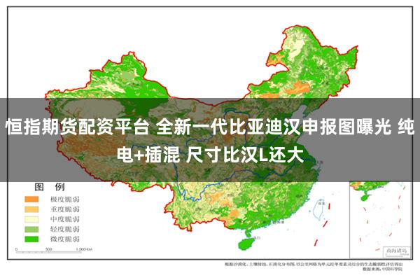恒指期货配资平台 全新一代比亚迪汉申报图曝光 纯电+插混 尺寸比汉L还大