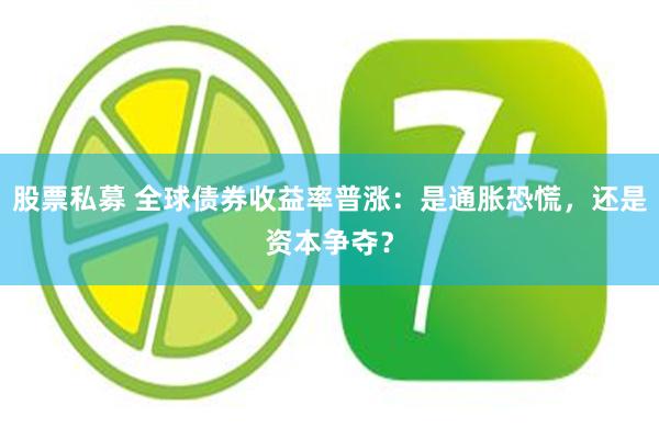 股票私募 全球债券收益率普涨：是通胀恐慌，还是资本争夺？
